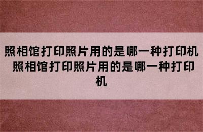 照相馆打印照片用的是哪一种打印机 照相馆打印照片用的是哪一种打印机